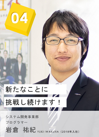 04 新たなことに挑戦し続けます！ 西日本・システム開発事業部 プログラマー 岩倉 祐紀